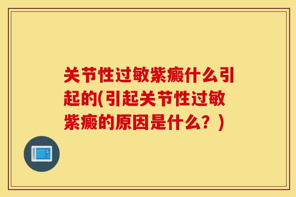 关节性紫癜什么引起的(引起关节性紫癜的原因是什么?) 关节性紫癜什么引起的(引起关节性紫癜的原因是什么?)
