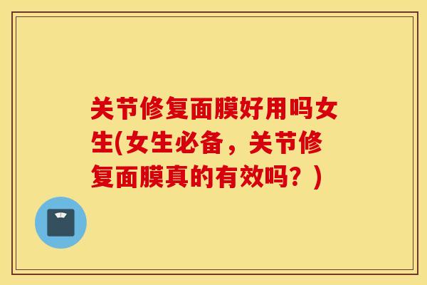 关节修复面膜好用吗女生(女生必备,关节修复面膜真的有效吗?) 关节修复面膜好用吗女生(女生必备,关节修复面膜真的有效吗?)