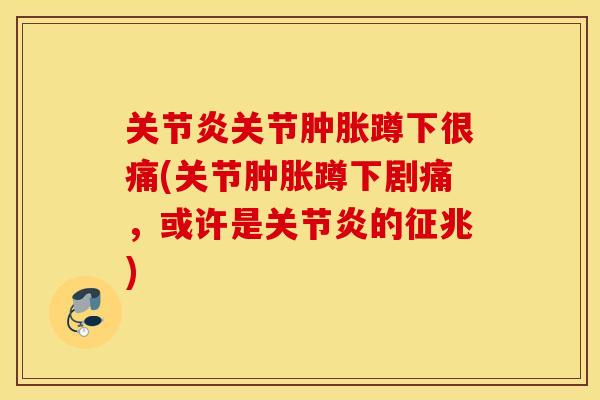 关节蹲下很痛(关节蹲下剧痛,或许是的征兆) 关节蹲下很痛(关节蹲下剧痛,或许是的征兆)