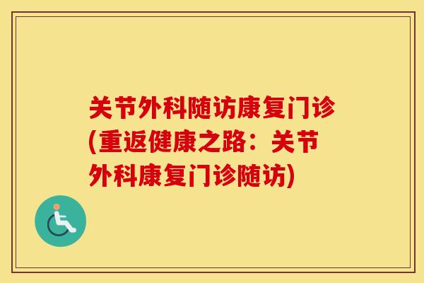 关节外科随访康复门诊(重返健康之路:关节外科康复门诊随访) 关节外科随访康复门诊(重返健康之路:关节外科康复门诊随访)