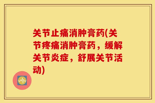 关节消肿膏药(关节消肿膏药，缓解关节，舒展关节活动)