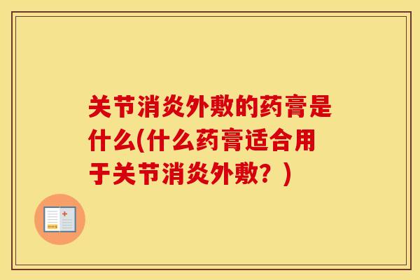 关节外敷的药膏是什么(什么药膏适合用于关节外敷？)