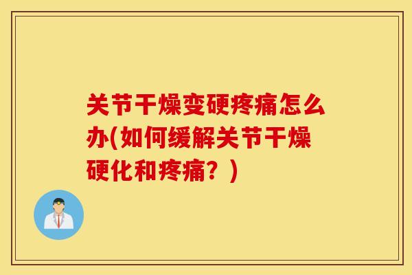 关节干燥变硬怎么办(如何缓解关节干燥硬化和？)