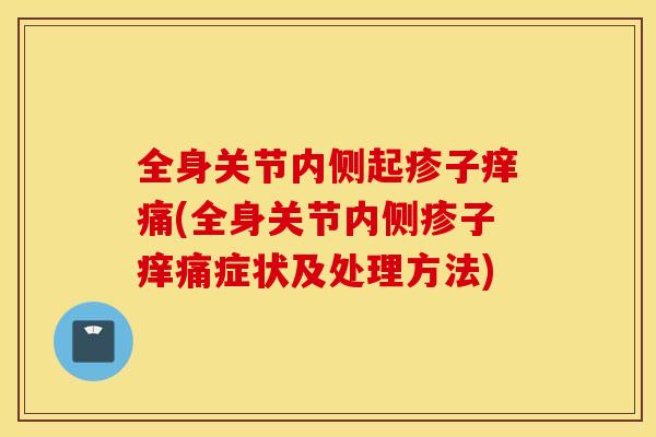 全身关节内侧起疹子痒痛(全身关节内侧疹子痒痛症状及处理方法) 全身关节内侧起疹子痒痛(全身关节内侧疹子痒痛症状及处理方法)