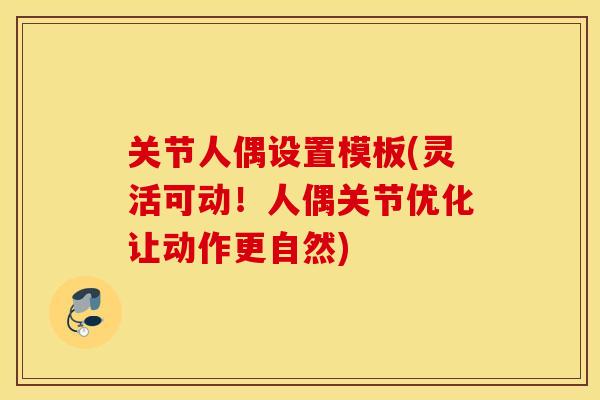 关节人偶设置模板(灵活可动！人偶关节优化让动作更自然)