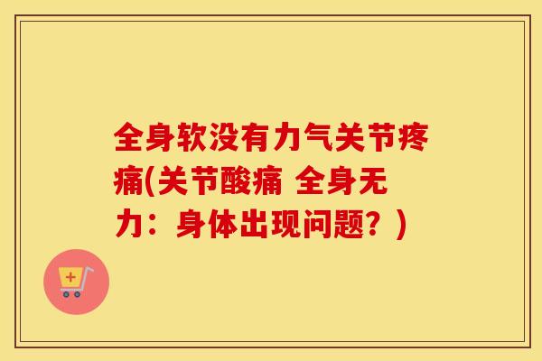 全身软没有力气关节(关节酸痛 全身无力:身体出现问题?) 全身软没有力气关节(关节酸痛 全身无力:身体出现问题?)