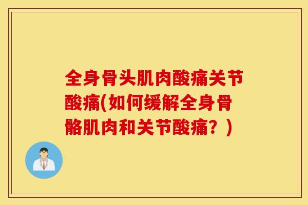 全身骨头肌肉酸痛关节酸痛(如何缓解全身骨骼肌肉和关节酸痛？)