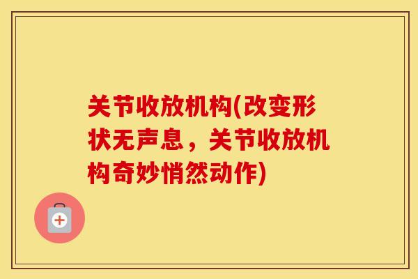 关节收放机构(改变形状无声息,关节收放机构奇妙悄然动作) 关节收放机构(改变形状无声息,关节收放机构奇妙悄然动作)