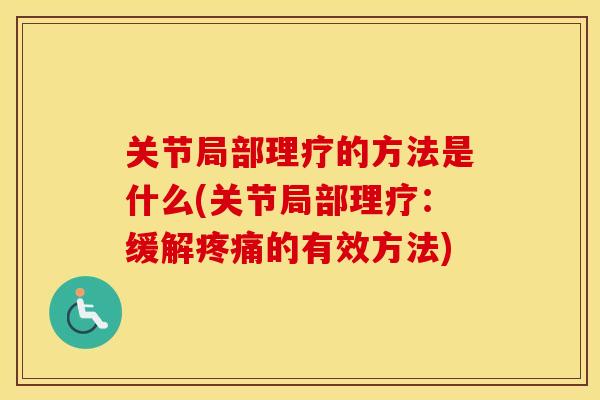 关节局部理疗的方法是什么(关节局部理疗:缓解的有效方法) 关节局部理疗的方法是什么(关节局部理疗:缓解的有效方法)