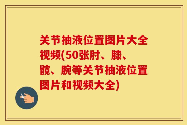 关节抽液位置图片大全视频(50张肘、膝、髋、腕等关节抽液位置图片和视频大全) 关节抽液位置图片大全视频(50张肘、膝、髋、腕等关节抽液位置图片和视频大全)