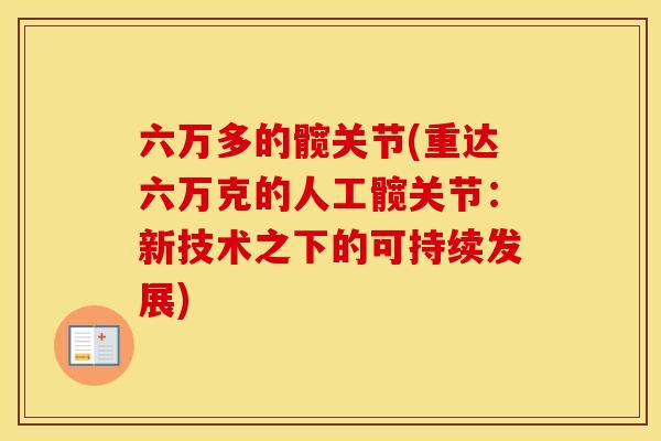 六万多的髋关节(重达六万克的人工髋关节：新技术之下的可持续发展)
