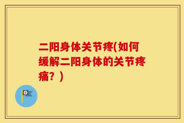 二阳身体关节疼(如何缓解二阳身体的关节?) 二阳身体关节疼(如何缓解二阳身体的关节?)