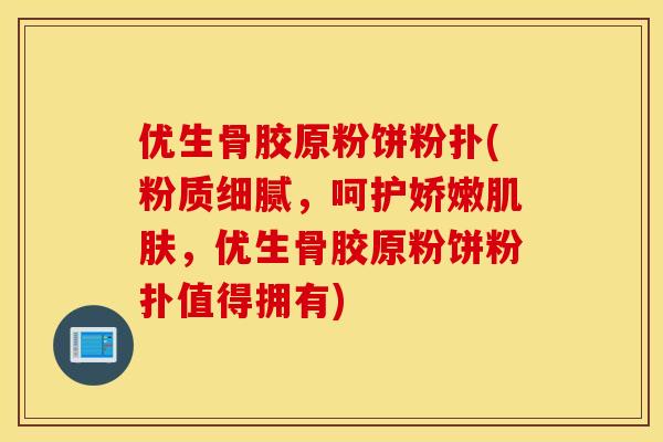 优生骨胶原粉饼粉扑(粉质细腻,呵护娇嫩,优生骨胶原粉饼粉扑值得拥有) 优生骨胶原粉饼粉扑(粉质细腻,呵护娇嫩,优生骨胶原粉饼粉扑值得拥有)
