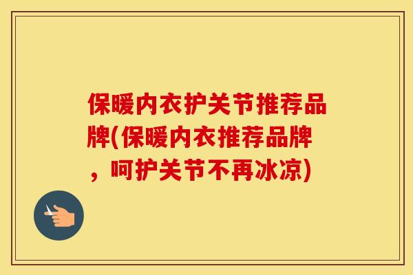 保暖内衣护关节推荐品牌(保暖内衣推荐品牌,呵护关节不再冰凉) 保暖内衣护关节推荐品牌(保暖内衣推荐品牌,呵护关节不再冰凉)