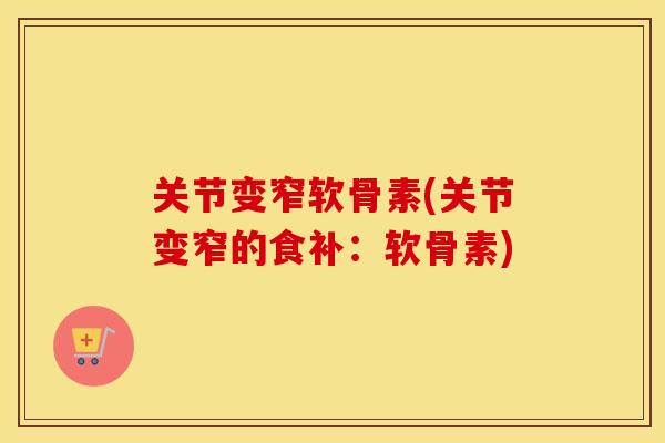 关节变窄软骨素(关节变窄的食补:软骨素) 关节变窄软骨素(关节变窄的食补:软骨素)