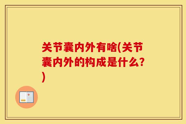 关节囊内外有啥(关节囊内外的构成是什么？)