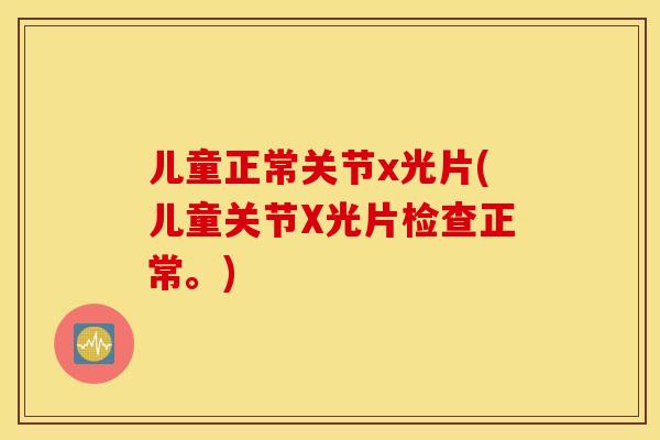 儿童正常关节x光片(儿童关节X光片检查正常。) 儿童正常关节x光片(儿童关节X光片检查正常。)