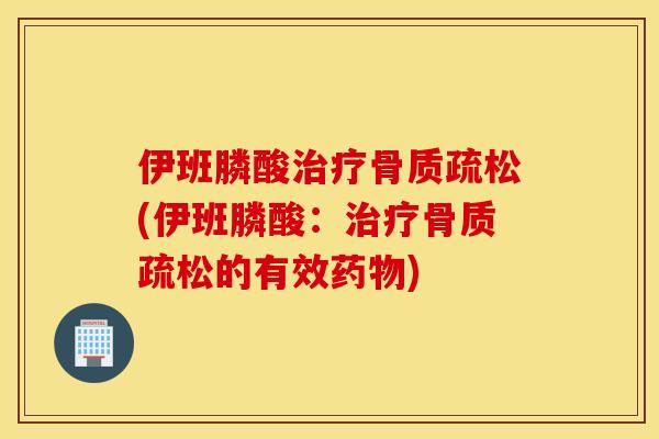 伊班膦酸(伊班膦酸：的有效)