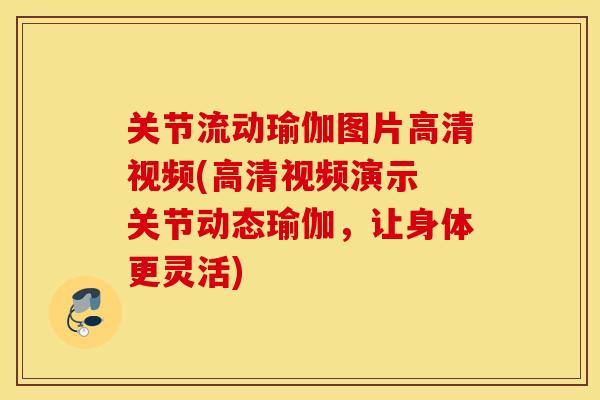 关节流动瑜伽图片高清视频(高清视频演示 关节动态瑜伽,让身体更灵活) 关节流动瑜伽图片高清视频(高清视频演示 关节动态瑜伽,让身体更灵活)