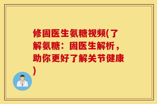 修固医生氨糖视频(了解氨糖:固医生解析,助你更好了解关节健康) 修固医生氨糖视频(了解氨糖:固医生解析,助你更好了解关节健康)