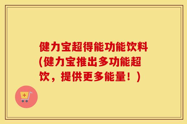 健力宝超得能功能饮料(健力宝推出多功能超饮，提供更多能量！)