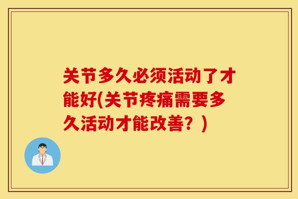 关节多久必须活动了才能好(关节需要多久活动才能改善？)