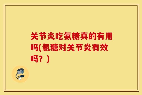 吃氨糖真的有用吗(氨糖对有效吗？)