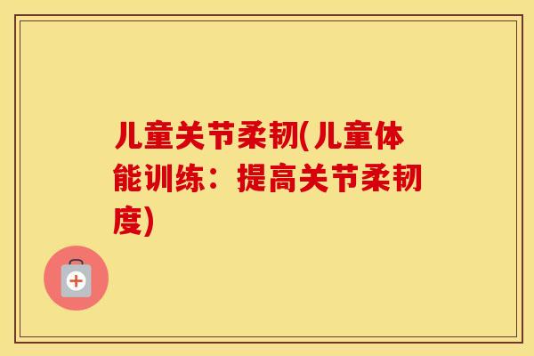 儿童关节柔韧(儿童体能训练:提高关节柔韧度) 儿童关节柔韧(儿童体能训练:提高关节柔韧度)