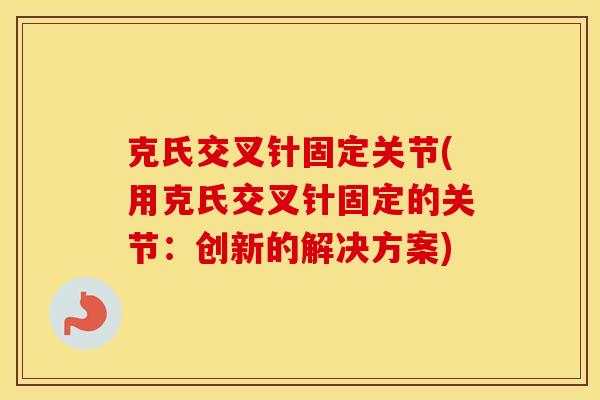 克氏交叉针固定关节(用克氏交叉针固定的关节：创新的解决方案)