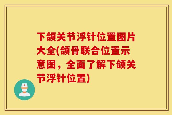 下颌关节浮针位置图片大全(颌骨联合位置示意图,全面了解下颌关节浮针位置) 下颌关节浮针位置图片大全(颌骨联合位置示意图,全面了解下颌关节浮针位置)