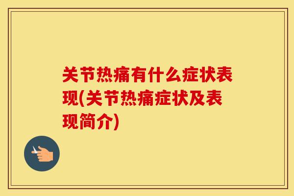 关节热痛有什么症状表现(关节热痛症状及表现简介) 关节热痛有什么症状表现(关节热痛症状及表现简介)