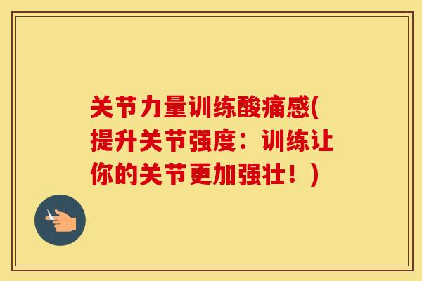 关节力量训练酸痛感(提升关节强度:训练让你的关节更加强壮!) 关节力量训练酸痛感(提升关节强度:训练让你的关节更加强壮!)