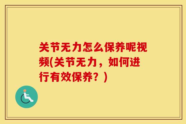 关节无力怎么保养呢视频(关节无力，如何进行有效保养？)