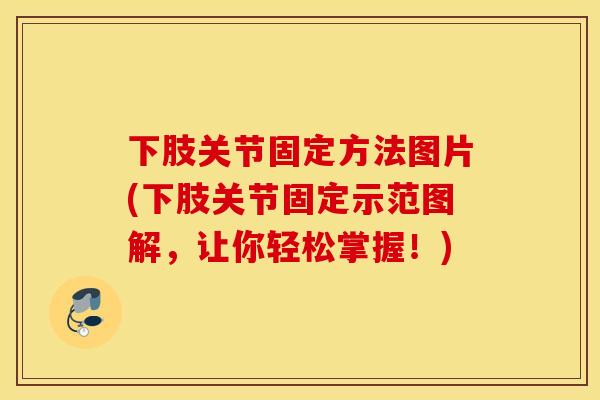 下肢关节固定方法图片(下肢关节固定示范图解,让你轻松掌握!) 下肢关节固定方法图片(下肢关节固定示范图解,让你轻松掌握!)