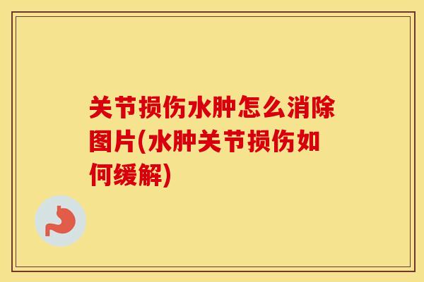 关节损伤水肿怎么消除图片(水肿关节损伤如何缓解) 关节损伤水肿怎么消除图片(水肿关节损伤如何缓解)