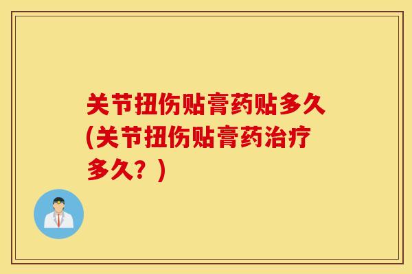 关节扭伤贴膏药贴多久(关节扭伤贴膏药多久？)