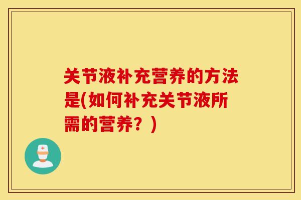 关节液补充营养的方法是(如何补充关节液所需的营养？)