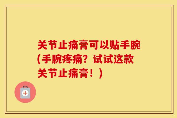 关节膏可以贴手腕(手腕？试试这款关节膏！)