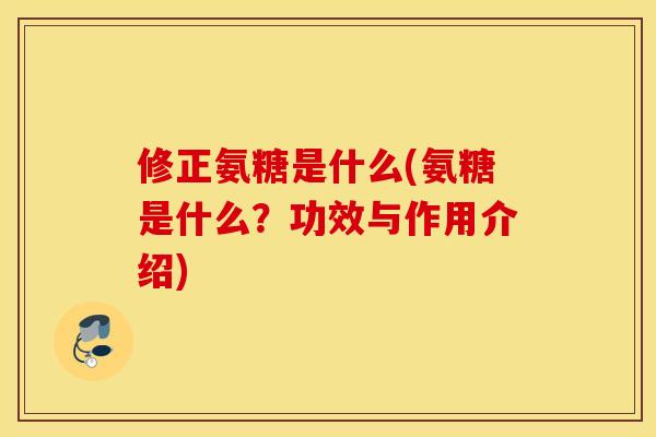 修正氨糖是什么(氨糖是什么?功效与作用介绍) 修正氨糖是什么(氨糖是什么?功效与作用介绍)