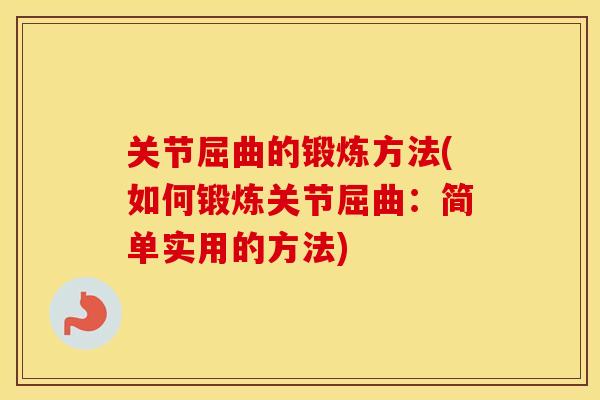 关节屈曲的锻炼方法(如何锻炼关节屈曲:简单实用的方法) 关节屈曲的锻炼方法(如何锻炼关节屈曲:简单实用的方法)