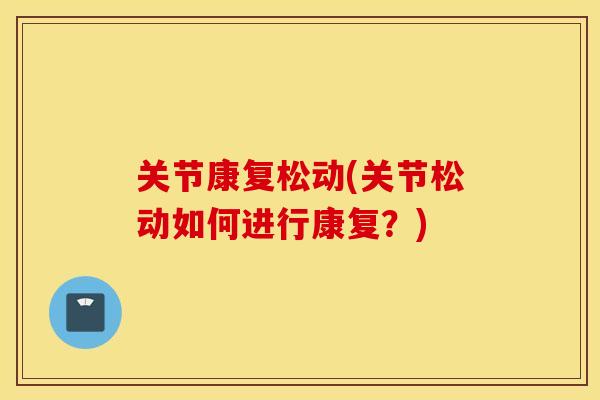 关节康复松动(关节松动如何进行康复？)