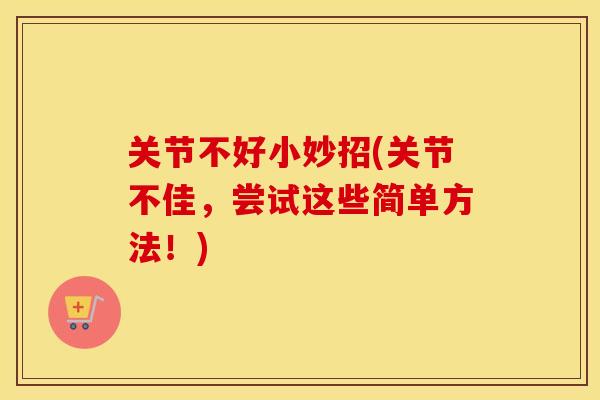 关节不好小妙招(关节不佳,尝试这些简单方法!) 关节不好小妙招(关节不佳,尝试这些简单方法!)
