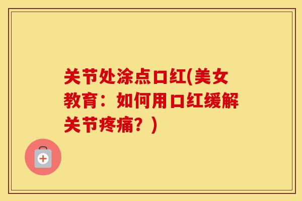 关节处涂点口红(美女教育：如何用口红缓解关节？)