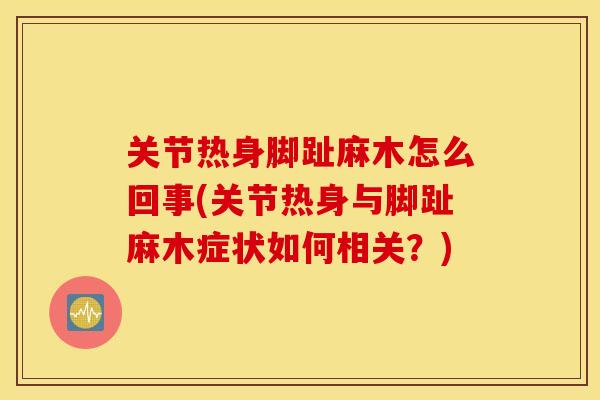 关节热身脚趾麻木怎么回事(关节热身与脚趾麻木症状如何相关？)