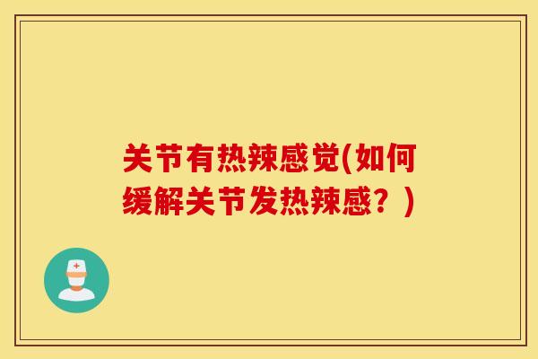 关节有热辣感觉(如何缓解关节发热辣感?) 关节有热辣感觉(如何缓解关节发热辣感?)