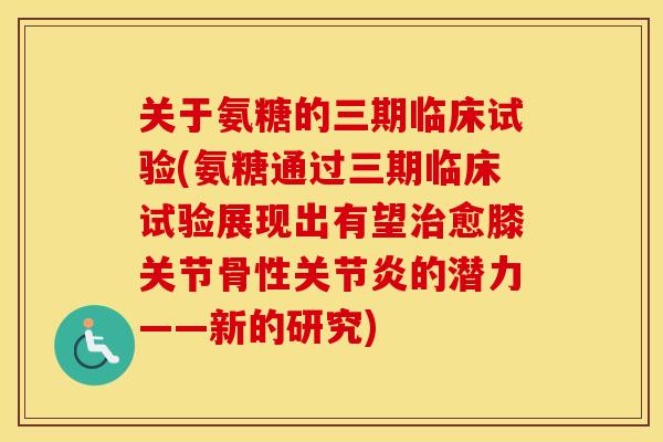 关于氨糖的三期临床试验(氨糖通过三期临床试验展现出有望愈膝关节骨性的潜力——新的研究) 关于氨糖的三期临床试验(氨糖通过三期临床试验展现出有望愈膝关节骨性的潜力——新的研究)