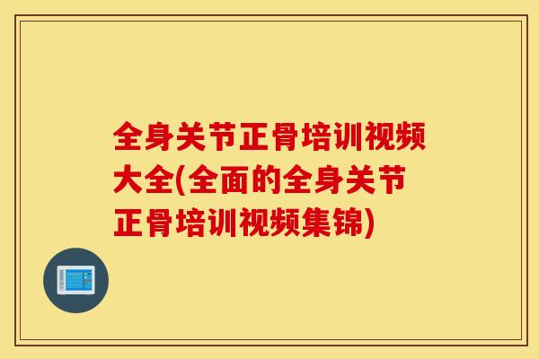 全身关节正骨培训视频大全(全面的全身关节正骨培训视频集锦) 全身关节正骨培训视频大全(全面的全身关节正骨培训视频集锦)