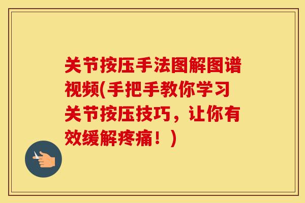 关节按压手法图解图谱视频(手把手教你学习关节按压技巧,让你有效缓解!) 关节按压手法图解图谱视频(手把手教你学习关节按压技巧,让你有效缓解!)