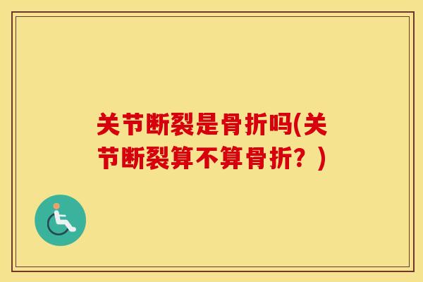 关节断裂是吗(关节断裂算不算？)