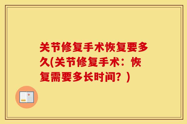 关节修复手术恢复要多久(关节修复手术:恢复需要多长时间?) 关节修复手术恢复要多久(关节修复手术:恢复需要多长时间?)